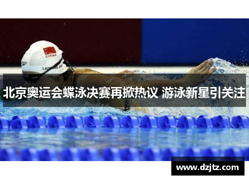 北京奥运会蝶泳决赛再掀热议 游泳新星引关注