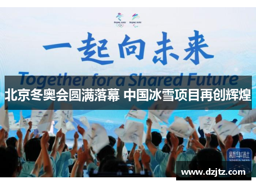 北京冬奥会圆满落幕 中国冰雪项目再创辉煌