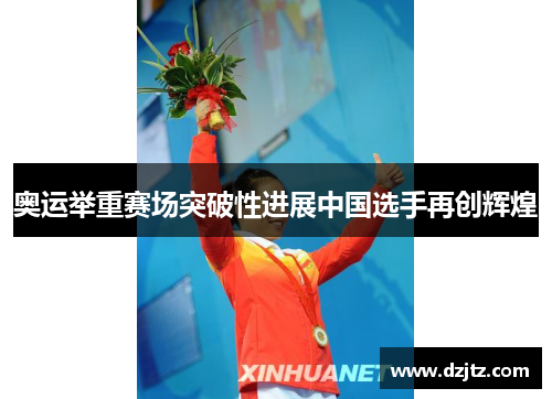 奥运举重赛场突破性进展中国选手再创辉煌