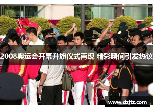 2008奥运会开幕升旗仪式再现 精彩瞬间引发热议