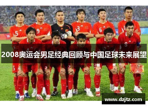 2008奥运会男足经典回顾与中国足球未来展望
