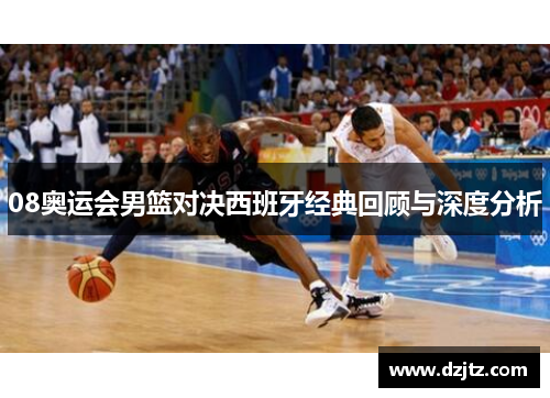 08奥运会男篮对决西班牙经典回顾与深度分析