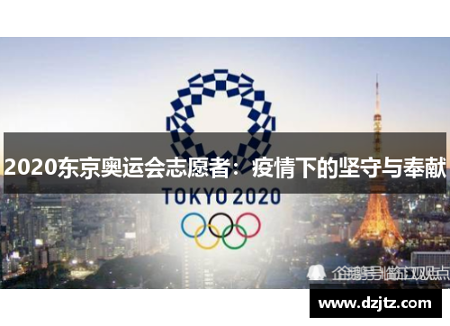 2020东京奥运会志愿者：疫情下的坚守与奉献