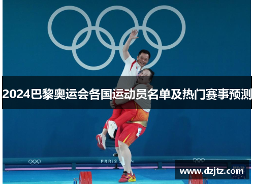 2024巴黎奥运会各国运动员名单及热门赛事预测
