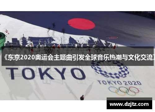 《东京2020奥运会主题曲引发全球音乐热潮与文化交流》
